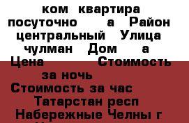 1 ком. квартира посуточно 40/13а › Район ­ центральный › Улица ­ чулман › Дом ­ 34а › Цена ­ 1 500 › Стоимость за ночь ­ 1 400 › Стоимость за час ­ 300 - Татарстан респ., Набережные Челны г. Недвижимость » Квартиры аренда посуточно   . Татарстан респ.,Набережные Челны г.
